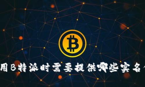 在使用B特派时需要提供哪些实名信息？