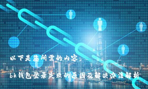 以下是您所需的内容：

bk钱包登录失败的原因及解决办法解析