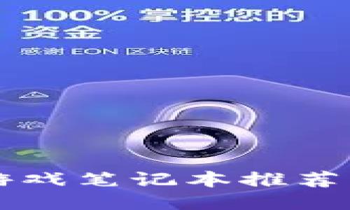 区块链游戏笔记本推荐配置指南