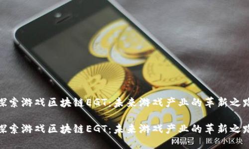 探索游戏区块链EGT：未来游戏产业的革新之路

探索游戏区块链EGT：未来游戏产业的革新之路