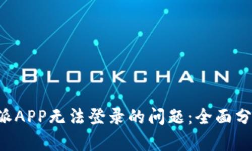 如何解决B特派APP无法登录的问题：全面分析与解决方案