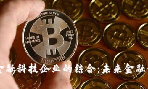 区块链与金融科技企业的结合：未来金融行业的变革