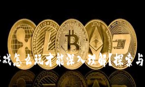 区块链游戏怎么玩才能深入理解？探索与实践之路