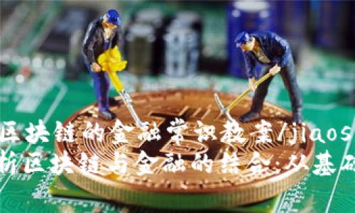 jiaoshi区块链的金融常识教案/jiaoshi
全面解析区块链与金融的结合：从基础到应用