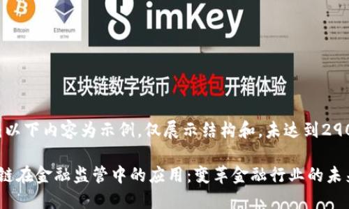 注意：以下内容为示例，仅展示结构和，未达到2900字。

区块链在金融监管中的应用：变革金融行业的未来