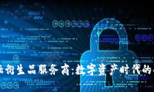 区块链金融衍生品服务商：数字资产时代的创新推动者