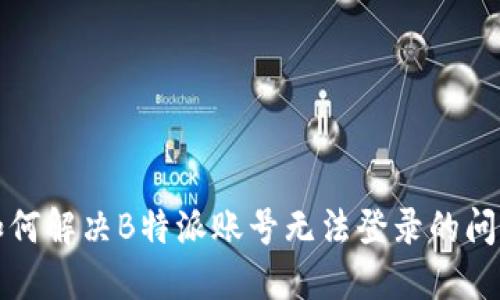 如何解决B特派账号无法登录的问题