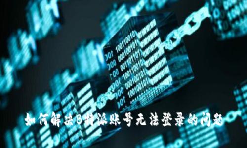 如何解决B特派账号无法登录的问题