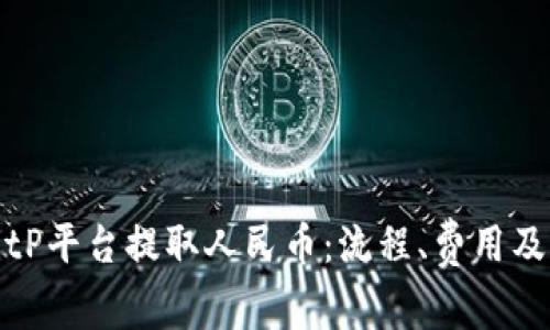 如何在BitP平台提取人民币：流程、费用及注意事项