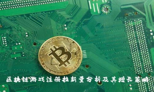 区块链游戏注册拉新量分析及其增长策略