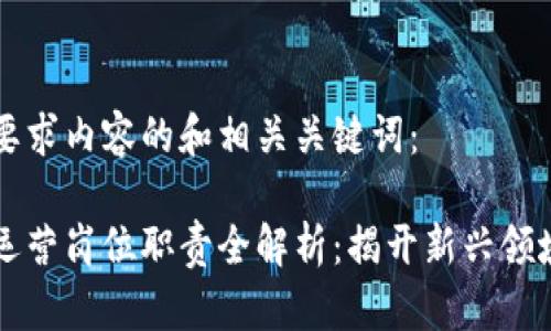 以下是你所要求内容的和相关关键词：

区块链金融运营岗位职责全解析：揭开新兴领域的职业蓝图