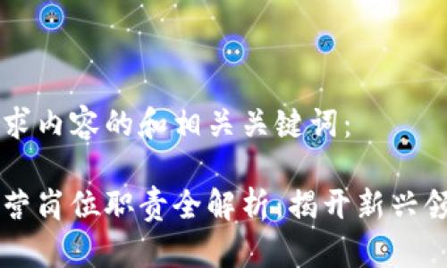 以下是你所要求内容的和相关关键词：

区块链金融运营岗位职责全解析：揭开新兴领域的职业蓝图