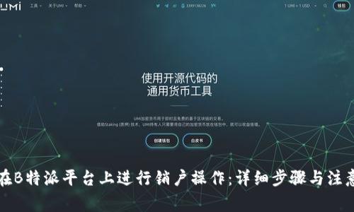 如何在B特派平台上进行销户操作：详细步骤与注意事项