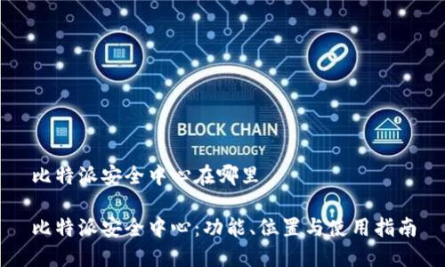 比特派安全中心在哪里

比特派安全中心：功能、位置与使用指南