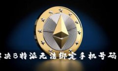 如何解决B特派无法绑定手机号码的问题