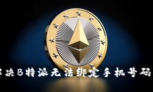 如何解决B特派无法绑定手机号码的问题