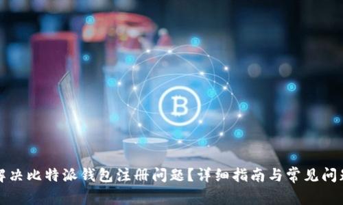 如何解决比特派钱包注册问题？详细指南与常见问题解答