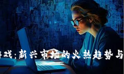 区块链游戏：新兴市场的火热趋势与未来展望