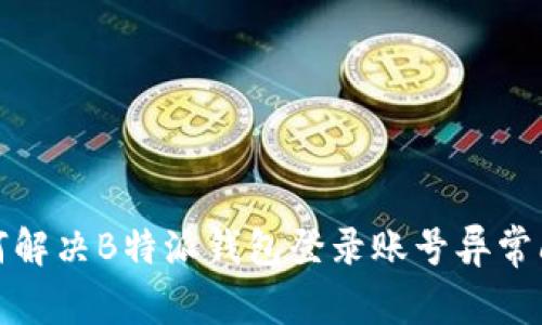 如何解决B特派钱包登录账号异常问题