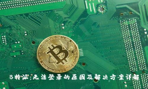 B特派：无法登录的原因及解决方案详解