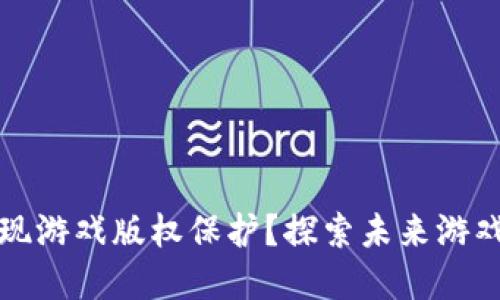 区块链如何实现游戏版权保护？探索未来游戏产业的新机遇