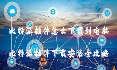 比特派插件怎么下载到电脑

比特派插件下载安装全攻略