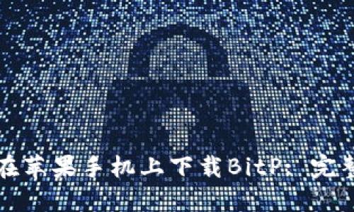 如何在苹果手机上下载BitP: 完整指南