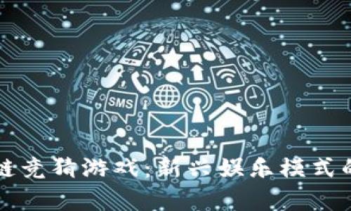 快手区块链竞猜游戏：新兴娱乐模式的全面解析