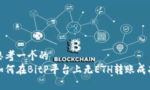 思考一个的
如何在BitP平台上无ETH转账成功