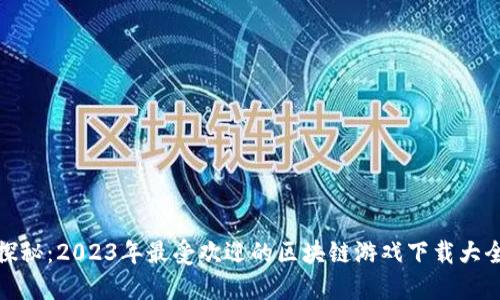 探秘：2023年最受欢迎的区块链游戏下载大全