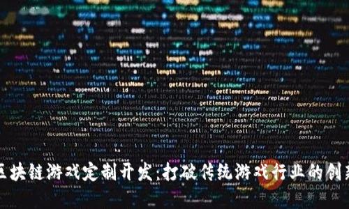 郑州区块链游戏定制开发：打破传统游戏行业的创新之路