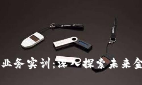 区块链金融业务实训：深入探索未来金融的新风口