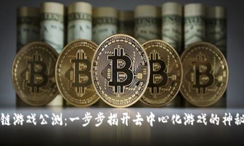 区块链游戏公测：一步步揭开去中心化游戏的神秘面纱
