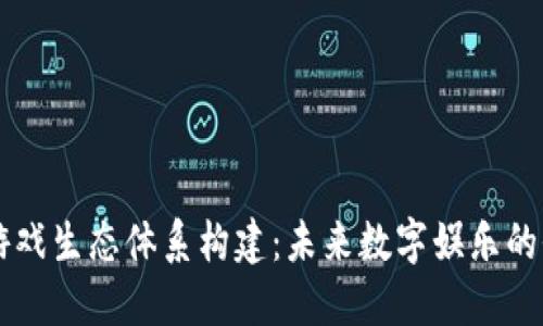 区块链游戏生态体系构建：未来数字娱乐的全新格局