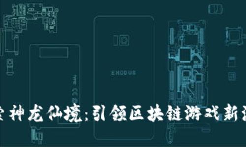 探索神龙仙境：引领区块链游戏新潮流