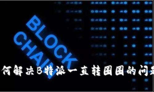 如何解决B特派一直转圈圈的问题？
