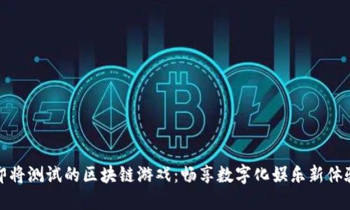 即将测试的区块链游戏：畅享数字化娱乐新体验