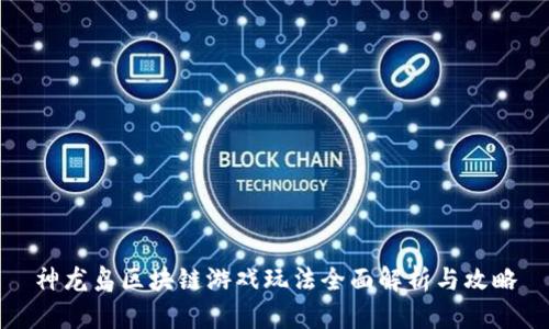 神龙岛区块链游戏玩法全面解析与攻略