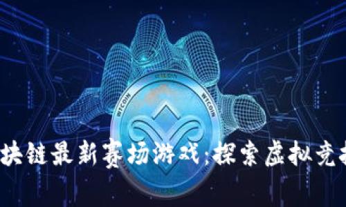 2023年区块链最新赛场游戏：探索虚拟竞技的新未来