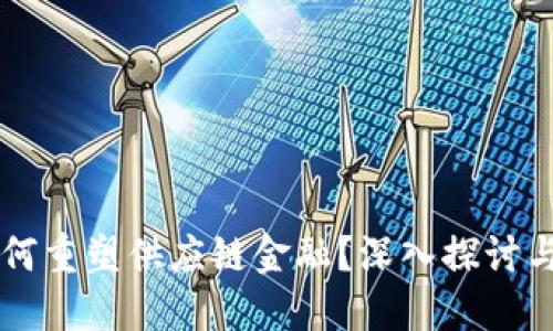 区块链如何重塑供应链金融？深入探讨与未来展望