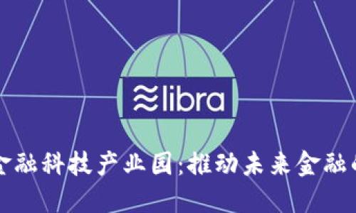 区块链国际金融科技产业园：推动未来金融的创新与发展