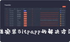 华为手机无法安装Bitpapp的解决方法与详细解析