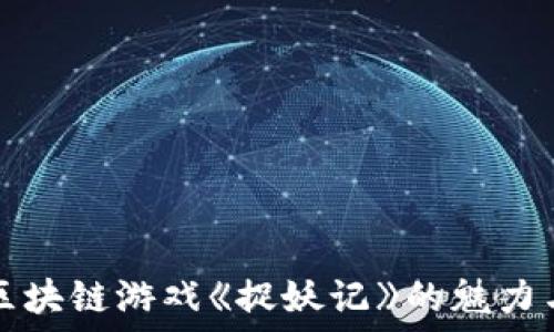   
探索区块链游戏《捉妖记》的魅力与潜能