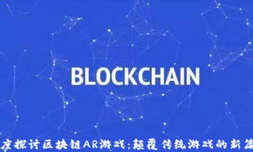 
深度探讨区块链AR游戏：颠覆传统游戏的新篇章