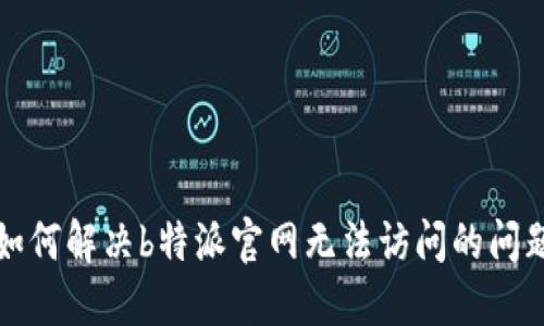 如何解决b特派官网无法访问的问题