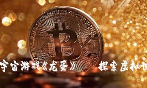 国内区块链元宇宙游戏《龙蛋》——探索虚拟世界的无限可能