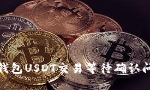 : 解决比特派钱包USDT交易等待确认问题的全面指南
