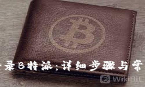 如何顺利登录B特派：详细步骤与常见问题解答