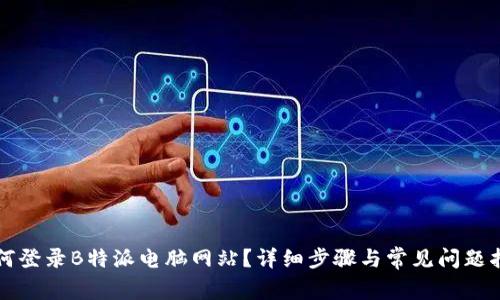 如何登录B特派电脑网站？详细步骤与常见问题指南
