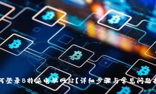 如何登录B特派电脑网站？详细步骤与常见问题指南